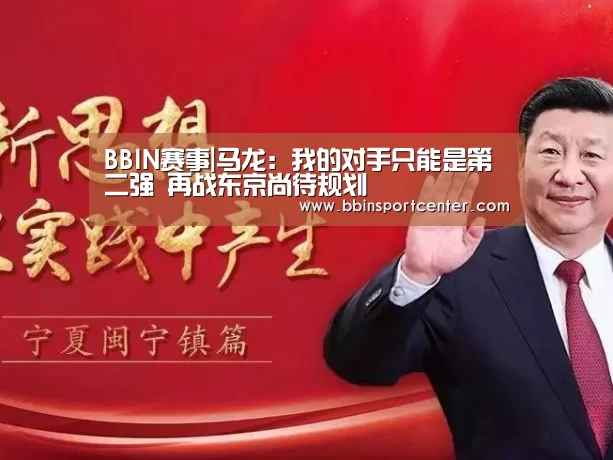 BBIN赛事|马龙:我的对手只能是第二强 再战东京尚待规划(图2) BBIN赛事